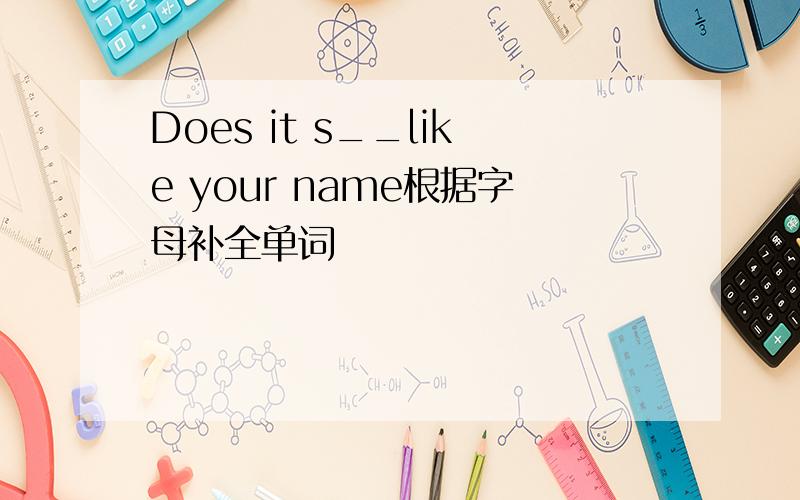 Does it s__like your name根据字母补全单词