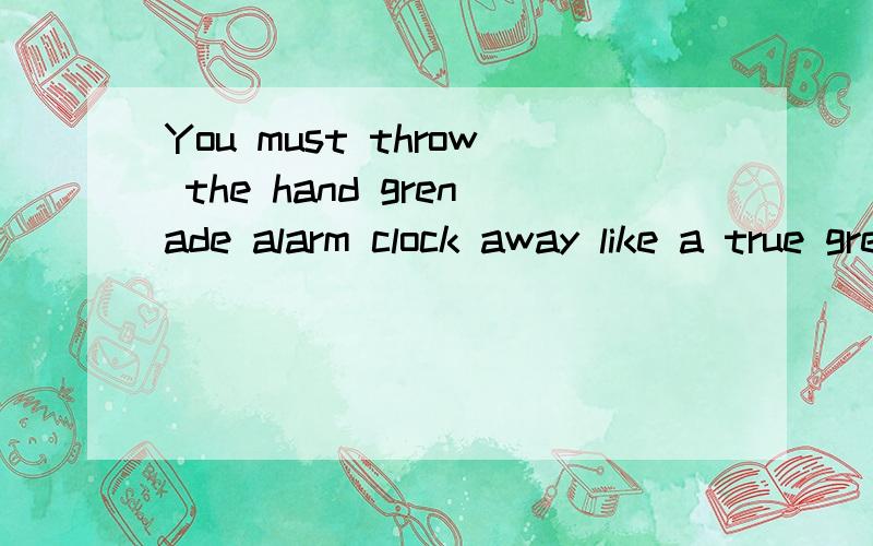 You must throw the hand grenade alarm clock away like a true grenade in order to stop the madness.This could truly be what people want when waking up tired.The only problem is…it won’t get you out of bed.