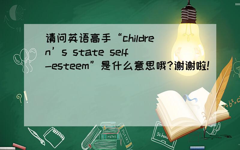 请问英语高手“children’s state self-esteem”是什么意思哦?谢谢啦!