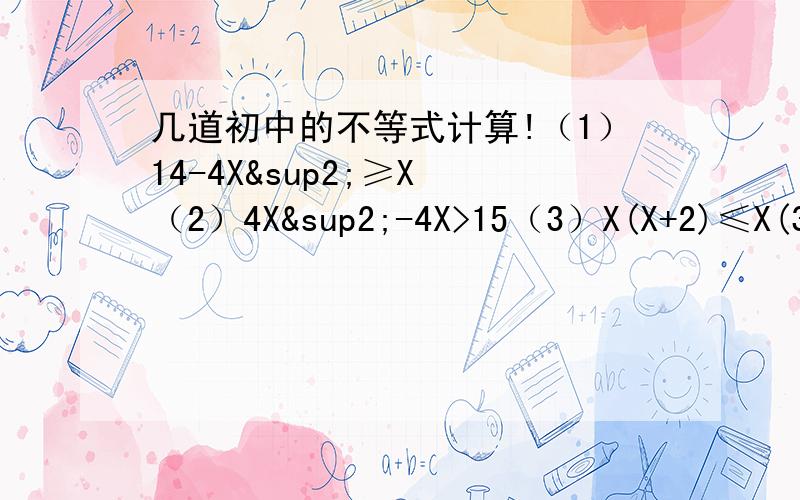 几道初中的不等式计算!（1）14-4X²≥X （2）4X²-4X>15（3）X(X+2)≤X(3-X)+1(4)已知不等式X²+AX+B