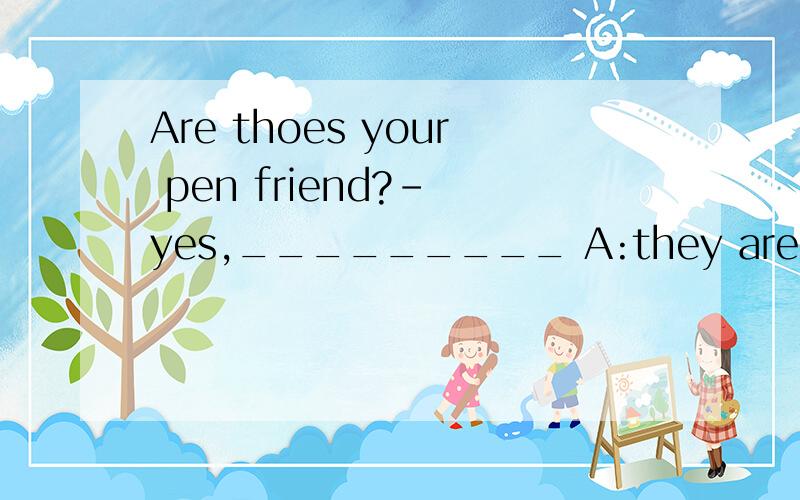 Are thoes your pen friend?- yes,_________ A:they are B:they're C:they are not D:they aren't 是选a还是b,还是选什么,我看不出a和b 有什么区别噢.