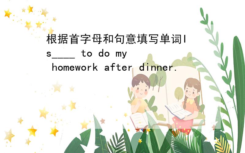 根据首字母和句意填写单词I s____ to do my homework after dinner.