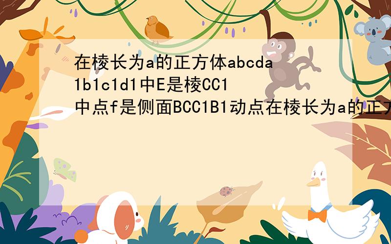 在棱长为a的正方体abcda1b1c1d1中E是棱CC1中点f是侧面BCC1B1动点在棱长为a的正方体abcda1b1c1d1中E是棱CC1中点f是侧面BCC1B1内的动点,且AF平行于平面D1AE则点F在侧面BCC1B1内的轨迹长为（　　）