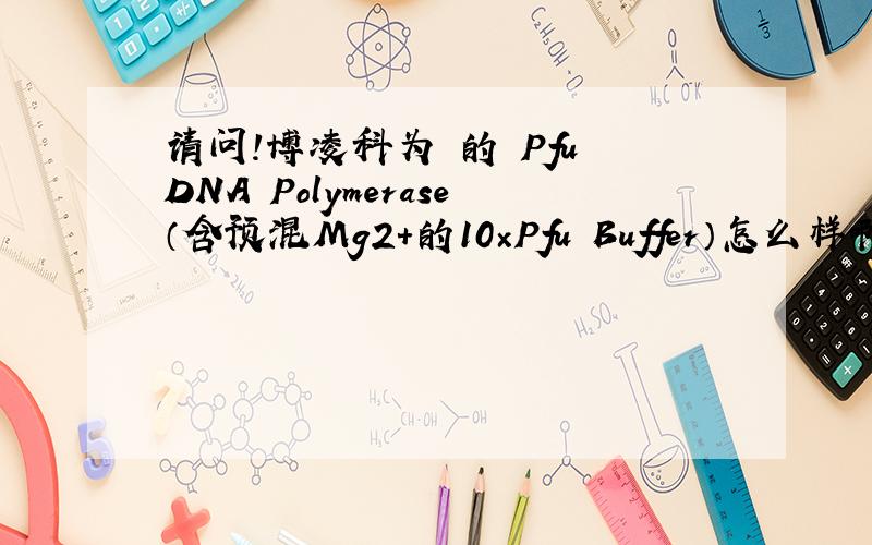 请问!博凌科为 的 Pfu DNA Polymerase（含预混Mg2＋的10×Pfu Buffer）怎么样啊?有没有谁能详细介绍下?