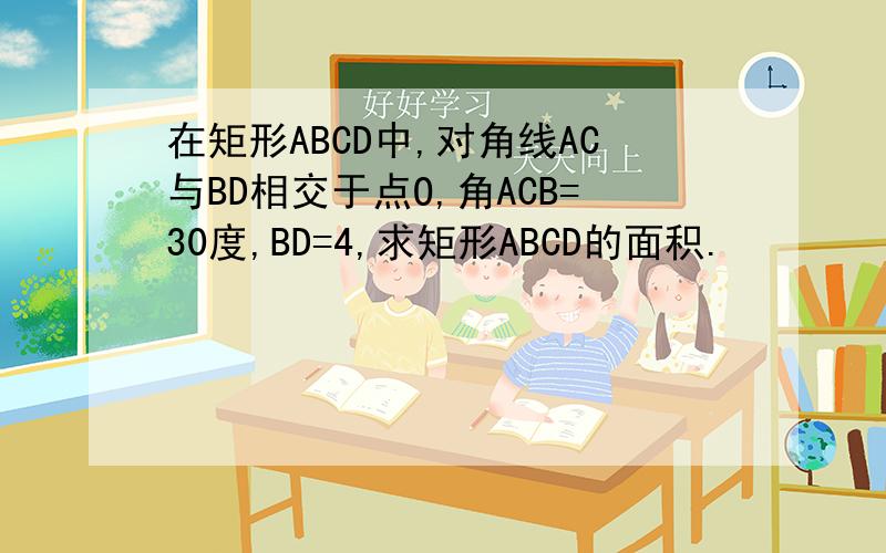 在矩形ABCD中,对角线AC与BD相交于点O,角ACB=30度,BD=4,求矩形ABCD的面积.