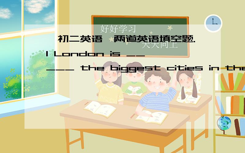 【初二英语】两道英语填空题.1 London is _____ the biggest cities in the world.2 Beijing are ture _____ (friend) to the world.