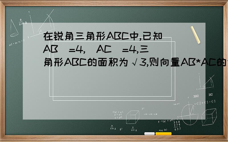 在锐角三角形ABC中,已知|AB|=4,|AC|=4,三角形ABC的面积为√3,则向量AB*AC的值为