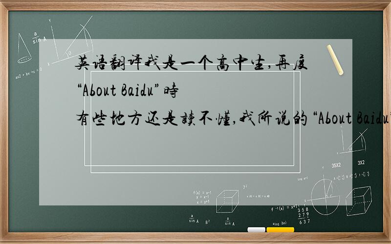 英语翻译我是一个高中生,再度“About Baidu”时有些地方还是读不懂,我所说的“About Baidu”就是常说的“关于百度”
