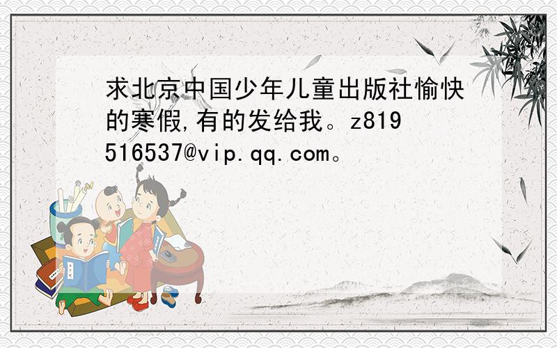 求北京中国少年儿童出版社愉快的寒假,有的发给我。z819516537@vip.qq.com。