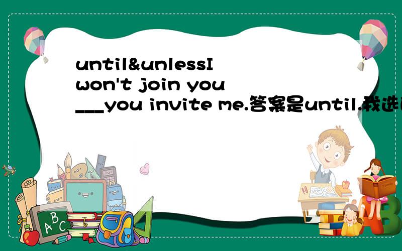 until&unlessI won't join you___you invite me.答案是until.我选的是unless