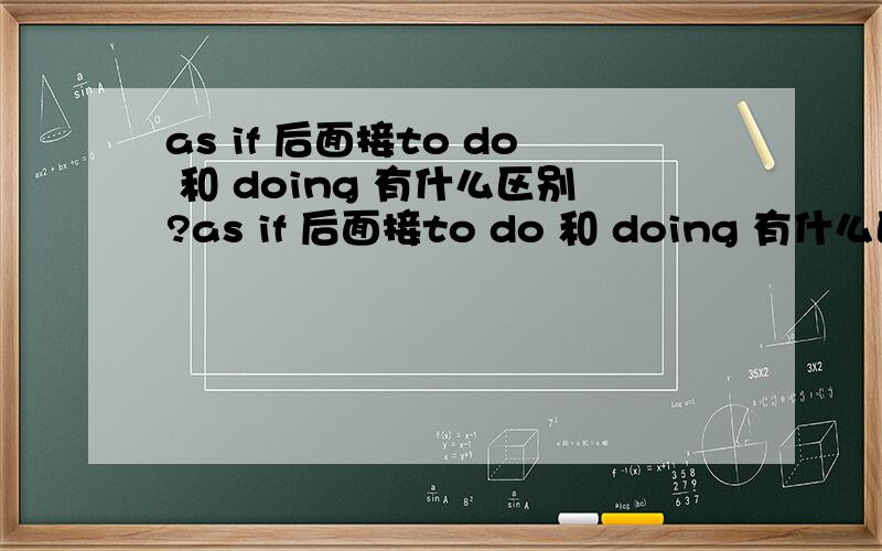 as if 后面接to do 和 doing 有什么区别?as if 后面接to do 和 doing 有什么区别；as if与to do(或doing)之间省略东西了吗?