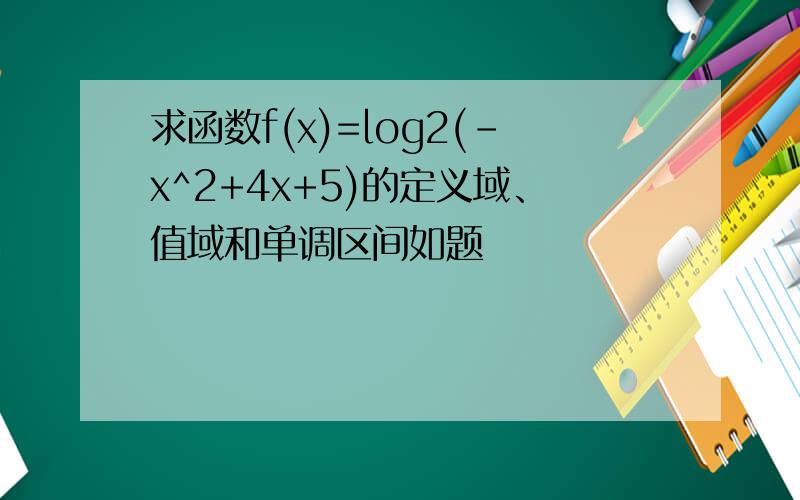 求函数f(x)=log2(-x^2+4x+5)的定义域、值域和单调区间如题