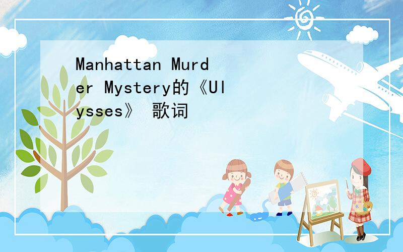 Manhattan Murder Mystery的《Ulysses》 歌词