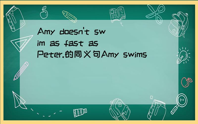 Amy doesn't swim as fast as Peter.的同义句Amy swims ( ) ( )than Peter.