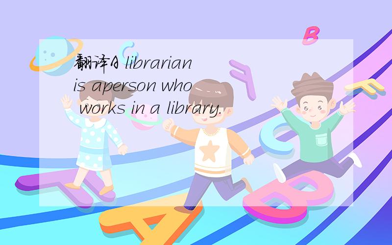 翻译A librarian is aperson who works in a library.