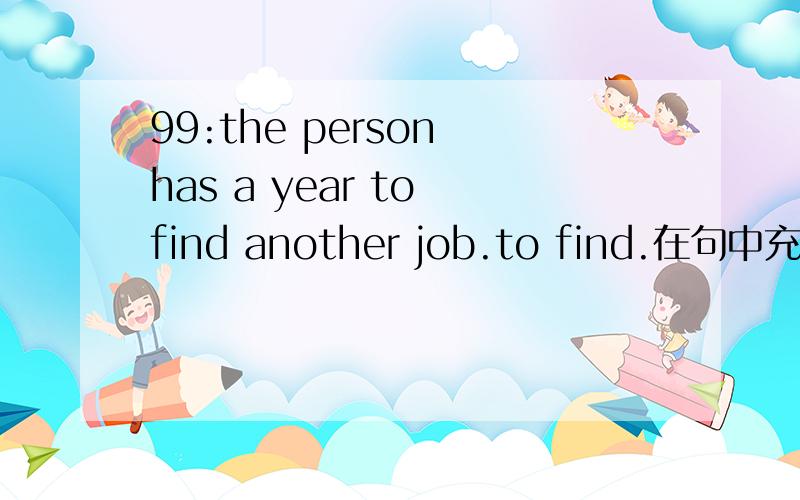 99:the person has a year to find another job.to find.在句中充当什么成份?