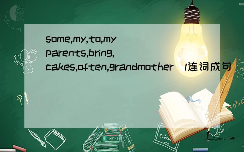 some,my,to,my parents,bring,cakes,often,grandmother（l连词成句）