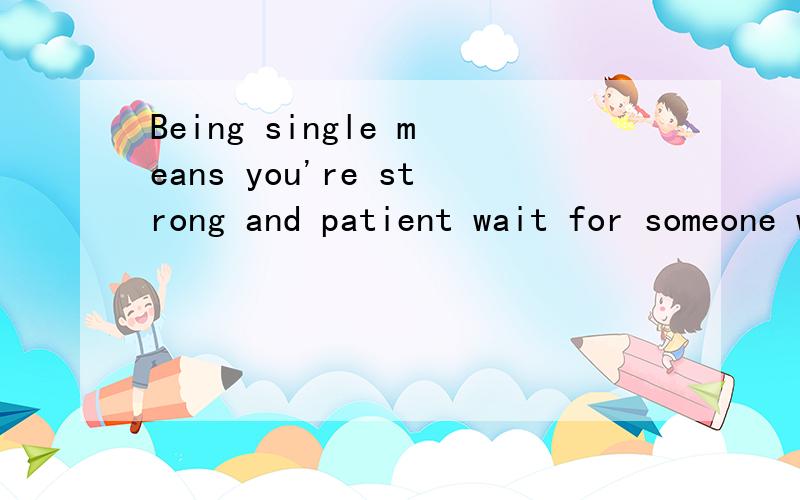 Being single means you're strong and patient wait for someone who deserves your worth