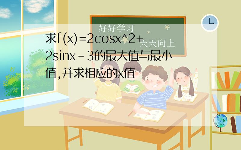 求f(x)=2cosx^2+2sinx-3的最大值与最小值,并求相应的x值
