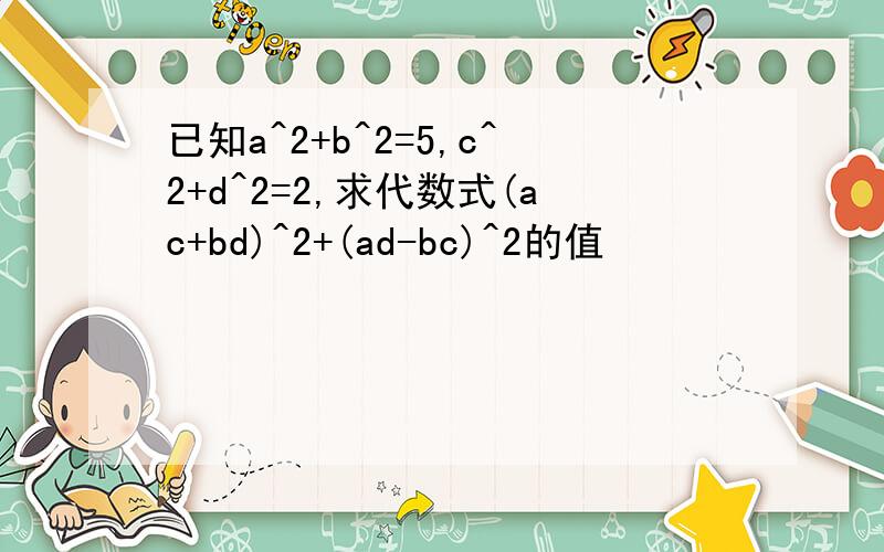 已知a^2+b^2=5,c^2+d^2=2,求代数式(ac+bd)^2+(ad-bc)^2的值