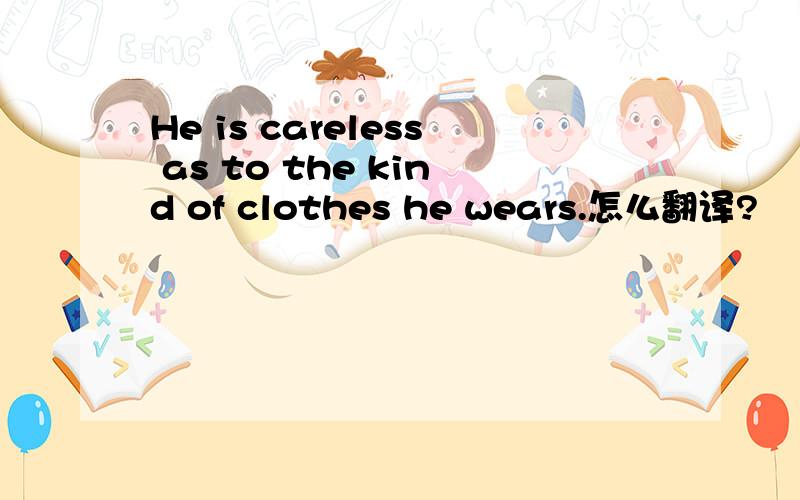He is careless as to the kind of clothes he wears.怎么翻译?