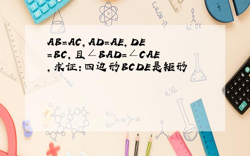 AB=AC,AD=AE,DE=BC,且∠BAD=∠CAE,求证:四边形BCDE是矩形