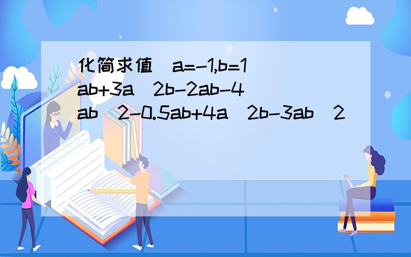 化简求值（a=-1,b=1）ab+3a^2b-2ab-4ab^2-0.5ab+4a^2b-3ab^2