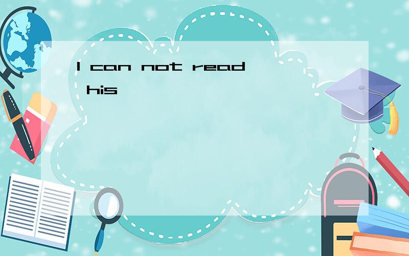 I can not read his