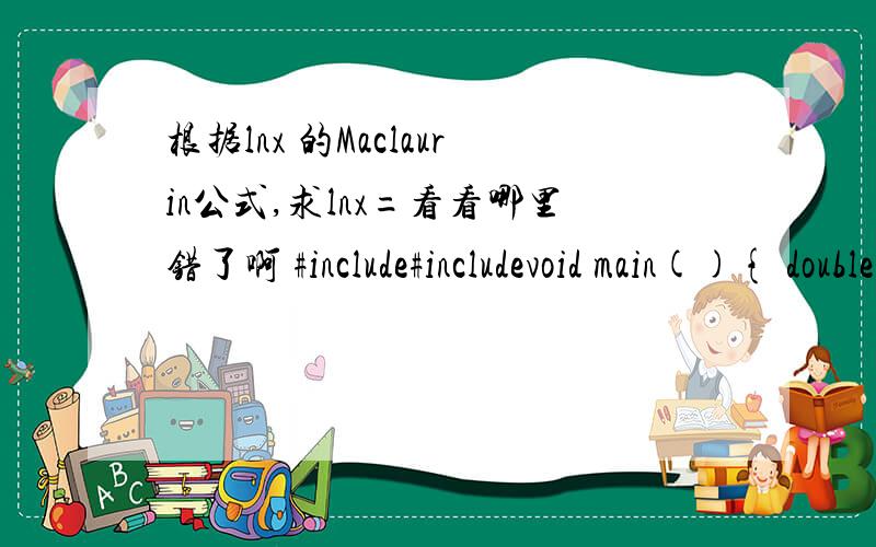 根据lnx 的Maclaurin公式,求lnx=看看哪里错了啊 #include#includevoid main(){ double y=0;double k;const double e =1E-8;for (int i=1; ; i++){double x;double k;k=x-1;coutx;double d =pow((-1),i-1)*pow(k,i)/i; y=y+d;if (fabs(d)