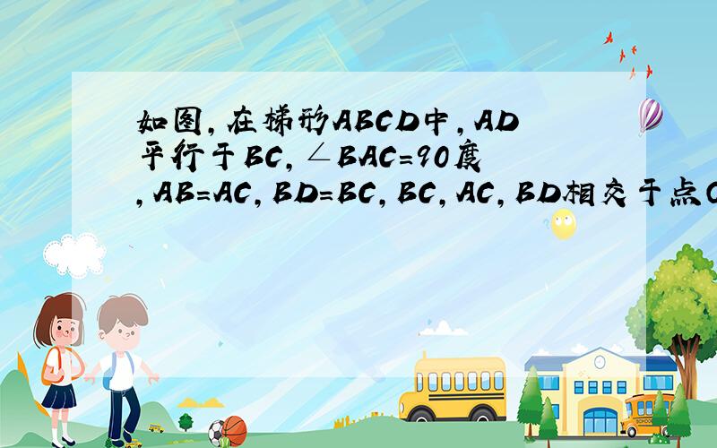 如图,在梯形ABCD中,AD平行于BC,∠BAC=90度,AB=AC,BD=BC,BC,AC,BD相交于点O,求证：OC=CD.