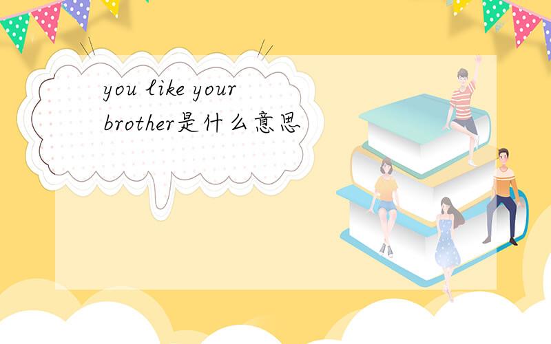 you like your brother是什么意思