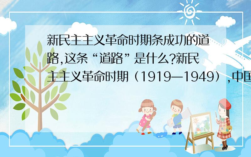 新民主主义革命时期条成功的道路,这条“道路”是什么?新民主主义革命时期（1919—1949）,中国共产党人把马克思主义理论和中国革命具体实践相结合,找到了一条成功的道路,这条“道路”是