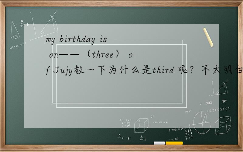 my birthday is on——（three） of Jujy教一下为什么是third 呢？不太明白！！ It is Tuseday today.It is my sister”s birthday.的问句  THE pair of socks（  ）A.look  b.looks  c.is looking   d.are lookingthe days get （  ）and t