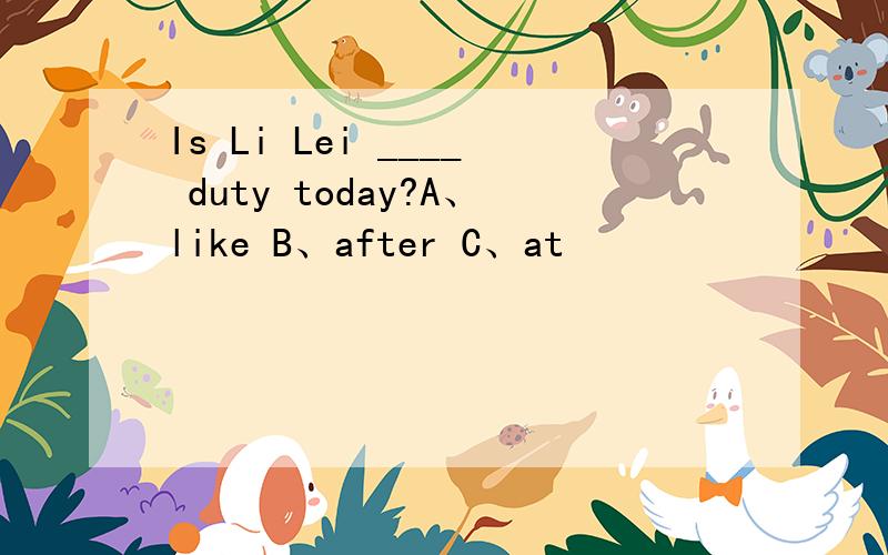 Is Li Lei ____ duty today?A、like B、after C、at