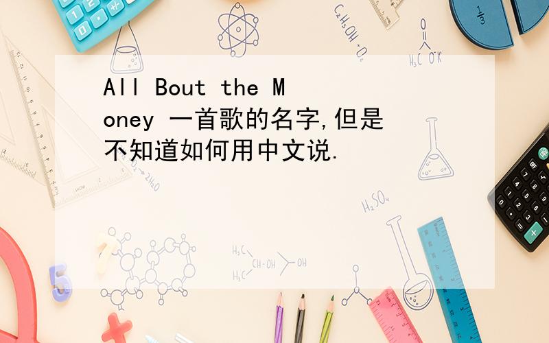 All Bout the Money 一首歌的名字,但是不知道如何用中文说.