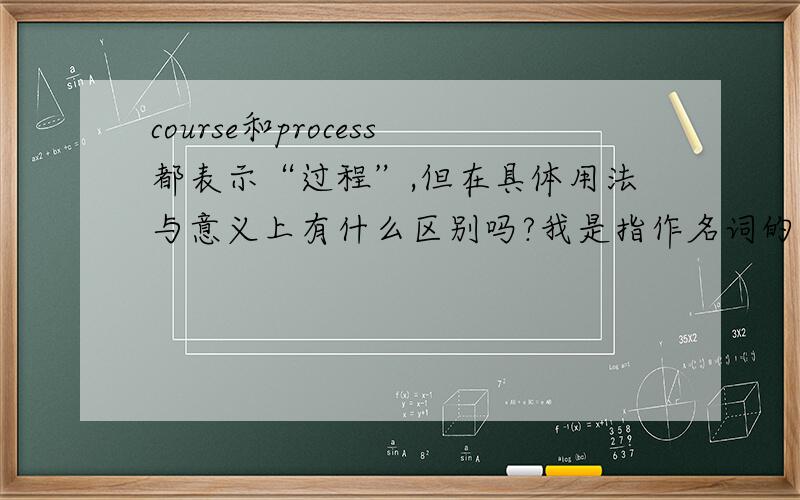 course和process都表示“过程”,但在具体用法与意义上有什么区别吗?我是指作名词的时候.