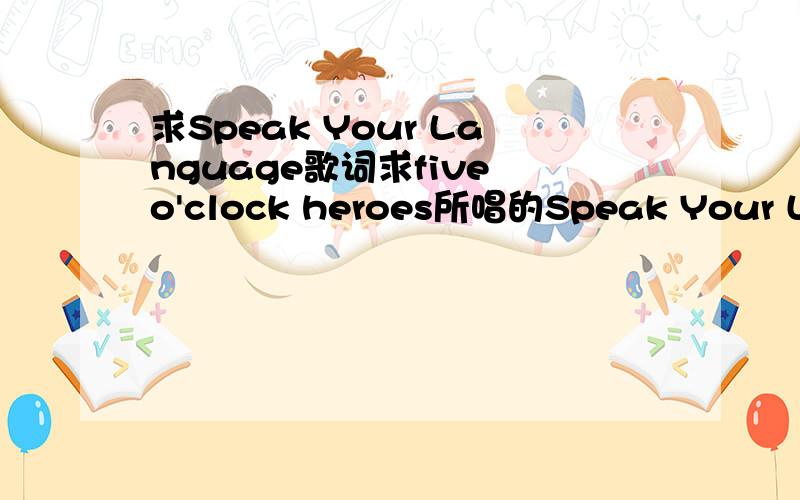 求Speak Your Language歌词求five o'clock heroes所唱的Speak Your Language歌词