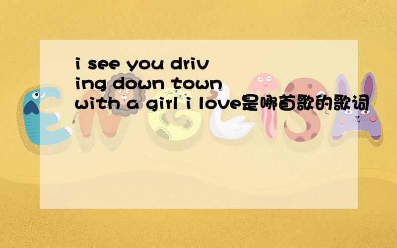 i see you driving down town with a girl i love是哪首歌的歌词