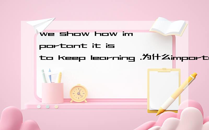 we show how important it is to keep learning .为什么important