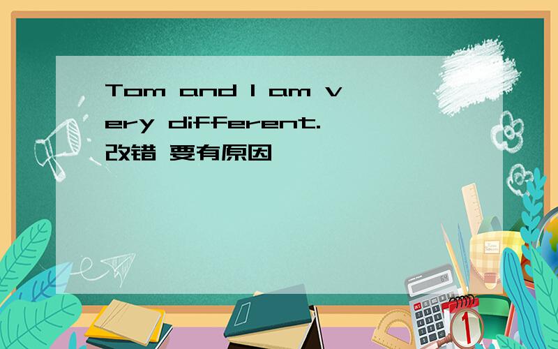 Tom and I am very different.改错 要有原因
