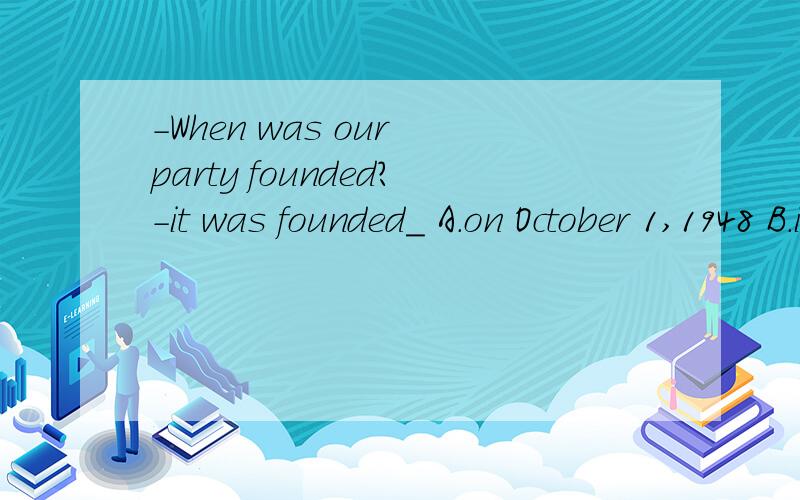 -When was our party founded?-it was founded_ A.on October 1,1948 B.in May 1922 C.-When was our party founded?-it was founded_A.on October 1,1948 B.in May 1922 C.on july 1,1912