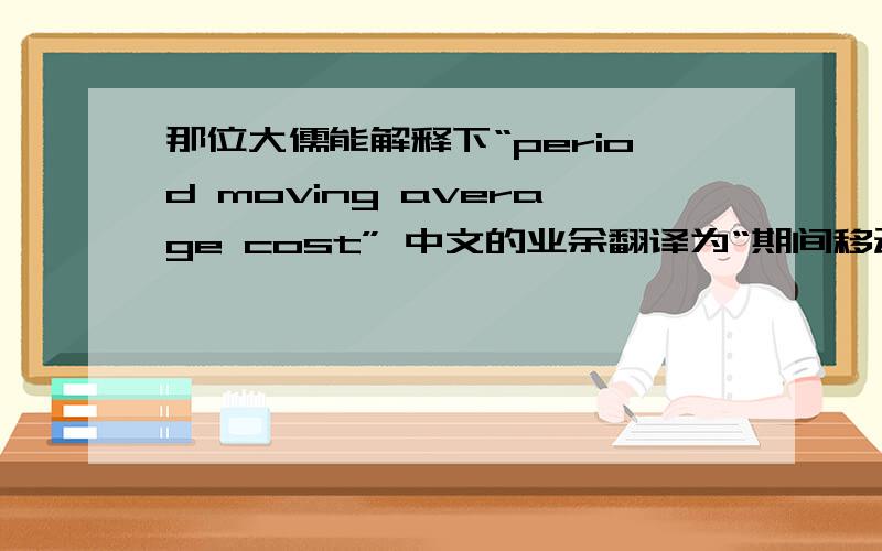 那位大儒能解释下“period moving average cost” 中文的业余翻译为“期间移动平均成本”是个怎样的概念?