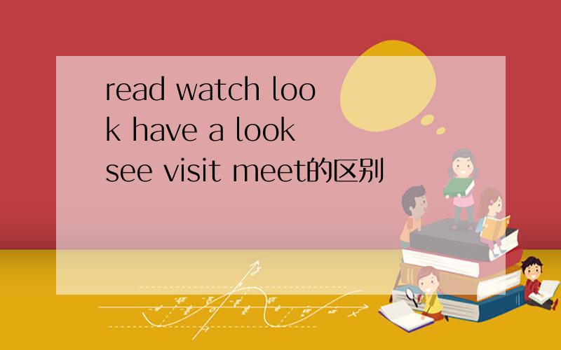 read watch look have a look see visit meet的区别