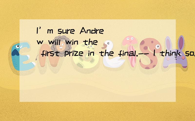 I’m sure Andrew will win the first prize in the final.-- I think so.He ____ for it for months.A.is preparing B.was preparingC.had been preparing D.has been preparing