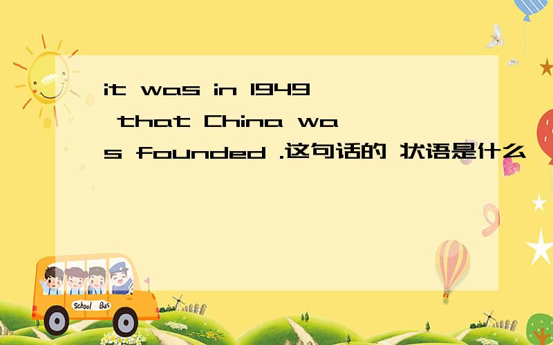 it was in 1949 that China was founded .这句话的 状语是什么