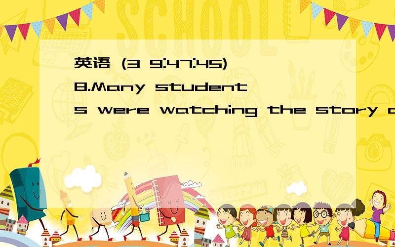 英语 (3 9:47:45)8.Many students were watching the story of the heroes from Changjiang University on TV,      .              moved to tearsA.all of them&#