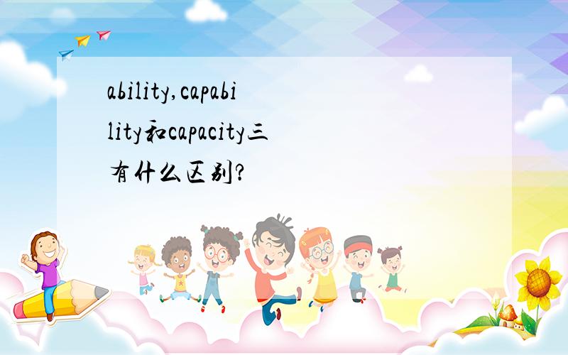 ability,capability和capacity三有什么区别?