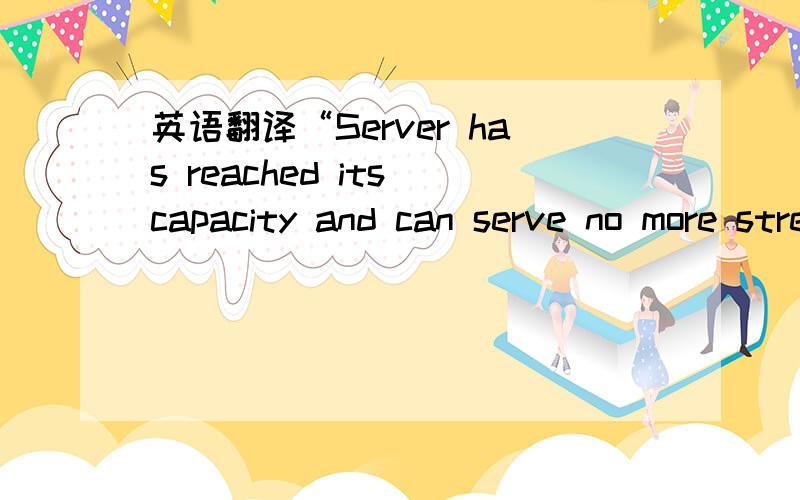 英语翻译“Server has reached its capacity and can serve no more streams.Please try again later.rtsp://211.85.197.5/video/连续剧/创世纪/01.rmvb”