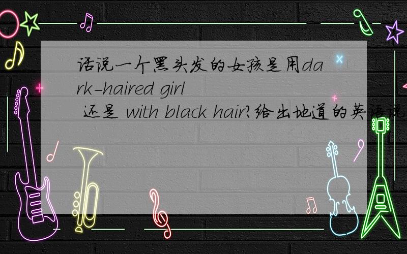 话说一个黑头发的女孩是用dark-haired girl 还是 with black hair?给出地道的英语说法.