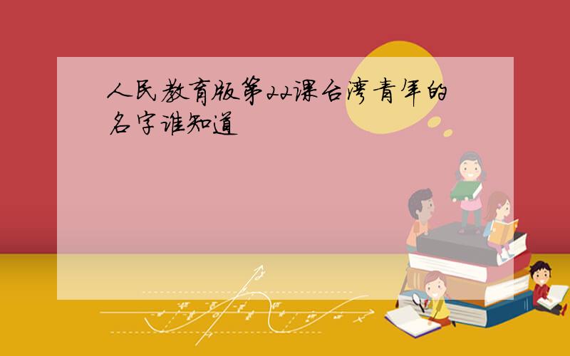 人民教育版第22课台湾青年的名字谁知道
